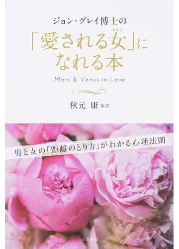 ジョン グレイ博士の 愛される女 になれる本 男と女の 距離のとり方 がわかる心理法則の通販 ジョン グレイ 秋元 康 紙の本 Honto本の通販ストア