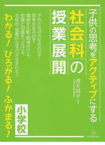 子供の思考をアクティブにする社会科の授業展開 小学校 わかる ひろがる ふかまる の通販 澤井 陽介 紙の本 Honto本の通販ストア