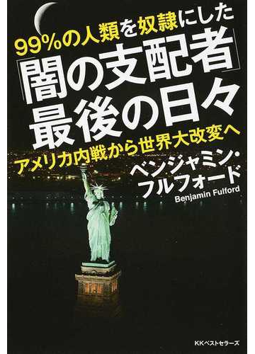 ９９ の人類を奴隷にした 闇の支配者 最後の日々 アメリカ内戦から世界大改変への通販 ベンジャミン フルフォード 紙の本 Honto本の通販ストア