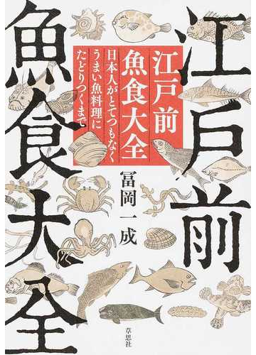 江戸前魚食大全 日本人がとてつもなくうまい魚料理にたどりつくまでの通販 冨岡 一成 紙の本 Honto本の通販ストア