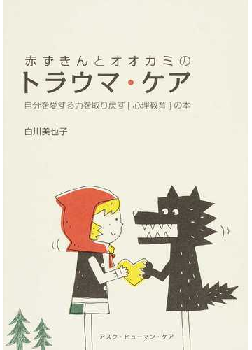 赤ずきんとオオカミのトラウマ ケア 自分を愛する力を取り戻す 心理教育 の本の通販 白川 美也子 紙の本 Honto本の通販ストア