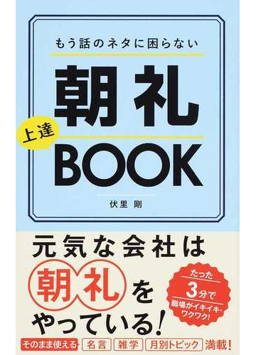 もう話のネタに困らない朝礼上達ｂｏｏｋ たった３分で職場がイキイキ ワクワク 元気な会社は朝礼をやっている の通販 伏里 剛 紙の本 Honto本の通販ストア