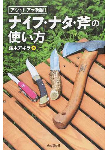 アウトドアで活躍 ナイフ ナタ 斧の使い方の通販 鈴木 アキラ 紙の本 Honto本の通販ストア