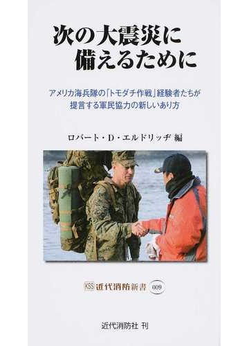 次の大震災に備えるために アメリカ海兵隊の トモダチ作戦 経験者たちが提言する軍民協力の新しいあり方の通販 ロバート ｄ エルドリッヂ 紙の本 Honto本の通販ストア