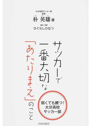 サッカーで一番大切な あたりまえ のこと 弱くても勝つ 大分高校サッカー部の通販 朴 英雄 ひぐらし ひなつ 紙の本 Honto本の通販ストア