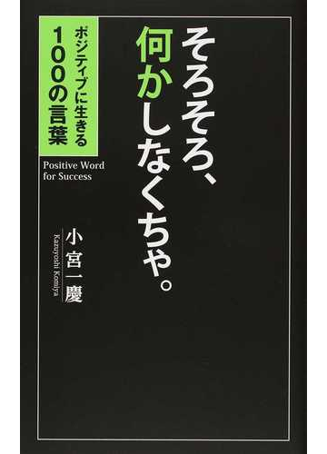 そろそろ 何かしなくちゃ ポジティブに生きる１００の言葉の通販 小宮 一慶 紙の本 Honto本の通販ストア
