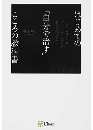 はじめての 自分で治す こころの教科書 生きづらさを生む 不幸ぐせ に気づき 自分を取り戻す本の通販 神田 裕子 紙の本 Honto本の通販ストア