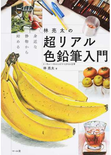 林亮太の超リアル色鉛筆入門 身近な静物から始めるの通販 林 亮太 紙の本 Honto本の通販ストア