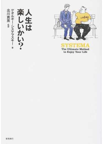 人生は楽しいかい ｓｙｓｔｅｍａ ｔｈｅ ｕｌｔｉｍａｔｅ ｍｅｔｈｏｄ ｔｏ ｅｎｊｏｙ ｙｏｕｒ ｌｉｆｅの通販 ゲオルギー システマスキー 北川 貴英 紙の本 Honto本の通販ストア