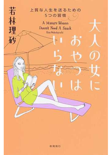 大人の女におやつはいらない 上質な人生を送るための５つの習慣の通販 若林 理砂 紙の本 Honto本の通販ストア