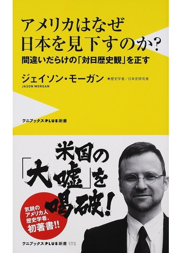 アメリカはなぜ日本を見下すのか 間違いだらけの 対日歴史観 を正すの通販 ジェイソン モーガン ワニブックスplus新書 紙の本 Honto本の通販ストア