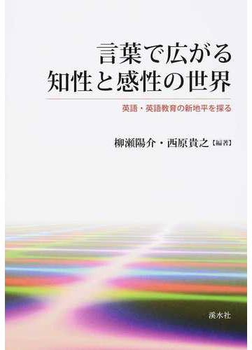 言葉で広がる知性と感性の世界 英語 英語教育の新地平を探るの通販 柳瀬 陽介 西原 貴之 紙の本 Honto本の通販ストア