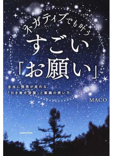 ネガティブでも叶うすごい お願い 本当に現実が変わる 引き寄せ言葉 と意識の使い方の通販 Maco 紙の本 Honto本の通販ストア