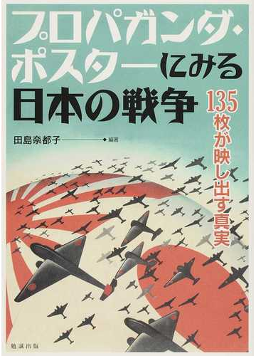 プロパガンダ ポスターにみる日本の戦争 １３５枚が映し出す真実の通販 田島 奈都子 紙の本 Honto本の通販ストア