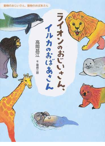 ライオンのおじいさん イルカのおばあさん 動物のおじいさん 動物のおばあさんの通販 高岡昌江 紙の本 Honto本の通販ストア