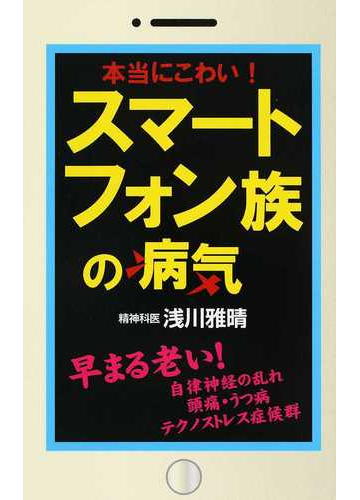 本当にこわい スマートフォン族の病気 早まる老い 自律神経の乱れ 頭痛 うつ病 テクノストレス症候群の通販 浅川 雅晴 紙の本 Honto本の通販ストア