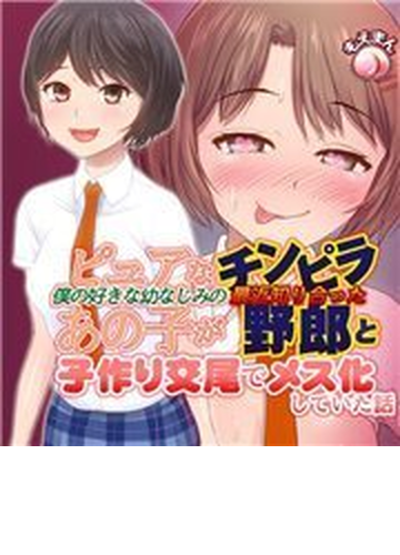 僕の好きな幼なじみのピュアなあの子が最近知り合ったチンピラ野郎と子作り交尾でメス化していた話 10 の電子書籍 Honto電子書籍ストア