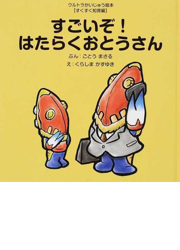 すごいぞ はたらくおとうさんの通販 ごとう まさる くらしま かずゆき 紙の本 Honto本の通販ストア