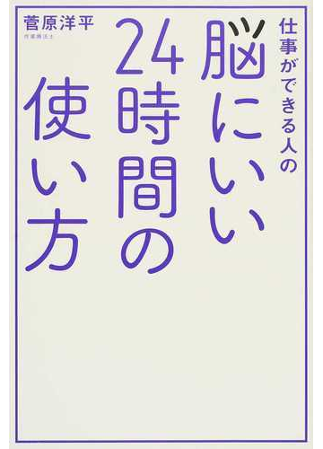 仕事ができる人の脳にいい２４時間の使い方の通販 菅原 洋平 紙の本 Honto本の通販ストア