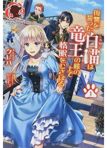復讐を誓った白猫は竜王の膝の上で惰眠をむさぼる １の通販 クレハ ヤミーゴ アリアンローズ 紙の本 Honto本の通販ストア