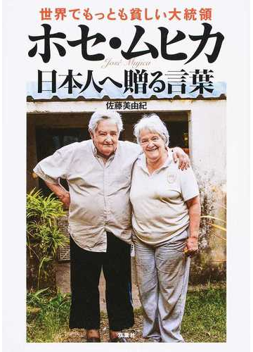 世界でもっとも貧しい大統領ホセ ムヒカ日本人へ贈る言葉の通販 ホセ ムヒカ 佐藤 美由紀 紙の本 Honto本の通販ストア