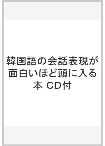 韓国語の会話表現が面白いほど頭に入る本 ｃｄ付の通販 李 恩周 紙の本 Honto本の通販ストア