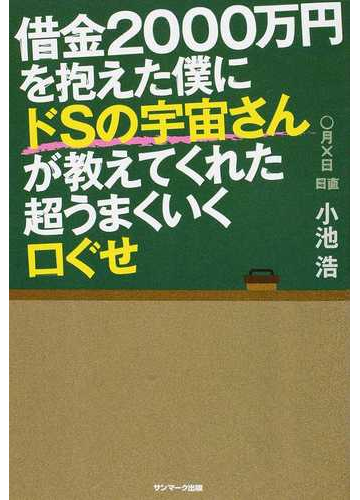 借金２０００万円を抱えた僕にドｓの宇宙さんが教えてくれた超うまくいく口ぐせの通販 小池 浩 紙の本 Honto本の通販ストア