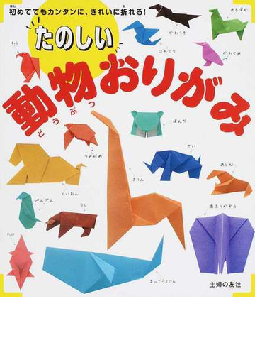 たのしい動物おりがみ 初めてでもカンタンに きれいに折れる の通販 主婦の友社 紙の本 Honto本の通販ストア