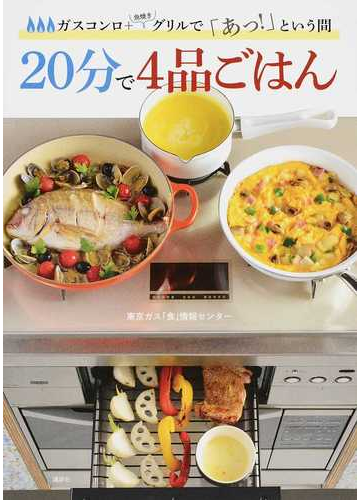 ２０分で４品ごはん ガスコンロ 魚焼きグリルで あっ という間の通販 東京ガス 食 情報センター 紙の本 Honto本の通販ストア