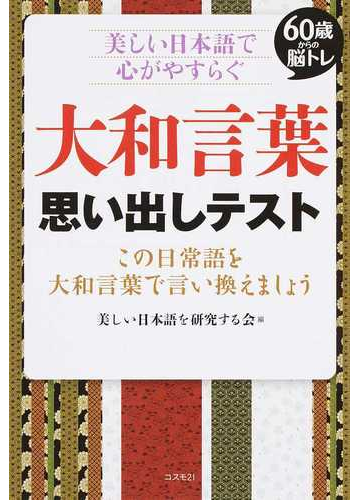 ６０歳からの脳トレ美しい日本語で心がやすらぐ大和言葉思い出しテスト この日常語を大和言葉で言い換えましょうの通販 美しい日本語を研究する会 紙の本 Honto本の通販ストア