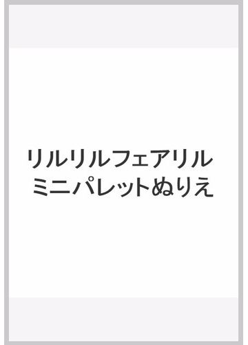 リルリルフェアリル ミニパレットぬりえの通販 紙の本 Honto本の通販ストア