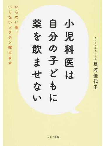 小児科医は自分の子どもに薬を飲ませない いらない薬 いらないワクチン教えますの通販 鳥海 佳代子 紙の本 Honto本の通販ストア