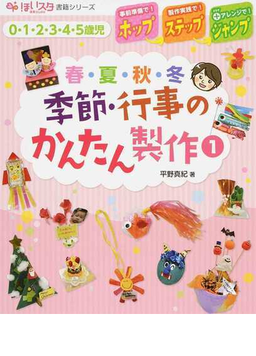 季節 行事のかんたん製作 ホップ ステップ ジャンプ ０ １ ２ ３ ４ ５歳児 春 夏 秋 冬 １の通販 平野 真紀 紙の本 Honto本の通販ストア