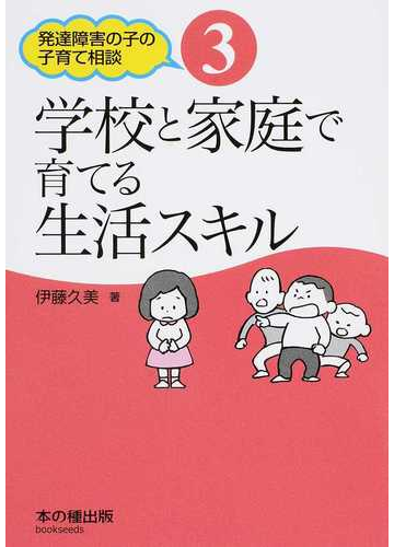 発達障害の子の子育て相談 ３ 学校と家庭で育てる生活スキルの通販 伊藤 久美 紙の本 Honto本の通販ストア