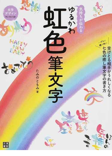 気持ちが伝わるゆるかわ虹色筆文字 ハガキに贈り物に 受けとる相手がうれしくなる七色の癒し筆文字の書き方の通販 たみの ともみ 紙の本 Honto本の通販ストア