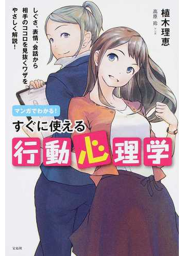 マンガでわかる すぐに使える行動心理学 しぐさ 表情 会話から相手のココロを見抜くワザをやさしく解説 の通販 植木理恵 紙の本 Honto本の通販ストア