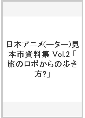 日本アニメ(ーター)見本市資料集 Vol.2 「旅のロボからの歩き方?」の ...