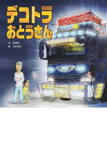 デコトラおとうさんの通販 林 良和 日比 享光 紙の本 Honto本の通販ストア