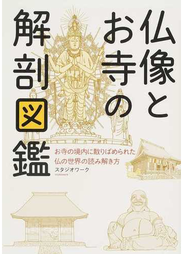 仏像とお寺の解剖図鑑 お寺の境内に散りばめられた仏の世界の読み解き方の通販 スタジオワーク 紙の本 Honto本の通販ストア