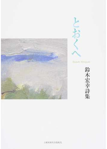 とおくへ 鈴木宏幸詩集の通販 鈴木 宏幸 小説 Honto本の通販ストア