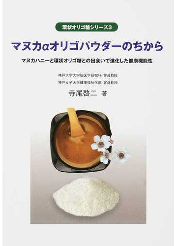 マヌカaオリゴパウダーのちから マヌカハニーと環状オリゴ糖との出会いで進化した健康機能性の通販 寺尾 啓二 紙の本 Honto本の通販ストア