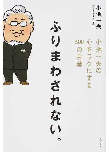 ふりまわされない 小池一夫の心をラクにする３００の言葉の通販 小池一夫 紙の本 Honto本の通販ストア