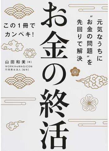 お金の終活 元気なうちに お金の問題 を先回りで解決 この１冊でカンペキ の通販 山田 和美 ｗｏｒｋｔｈｅｍａｇｉｃｏｎ行政書士法人 紙の本 Honto本の通販ストア