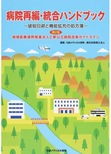 病院再編 統合ハンドブック 破綻回避と機能拡充の処方箋 地域医療連携推進法人と新公立病院改革ガイドライン 第２版の通販 日経メディカル開発 東日本税理士法人 紙の本 Honto本の通販ストア