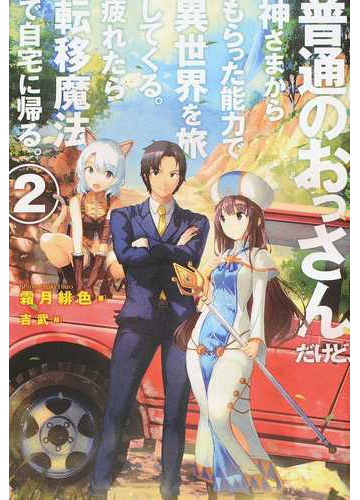 普通のおっさんだけど 神さまからもらった能力で異世界を旅してくる 疲れたら転移魔法で自宅に帰る ２の通販 霜月 緋色 吉武 Hj Novels 紙の本 Honto本の通販ストア