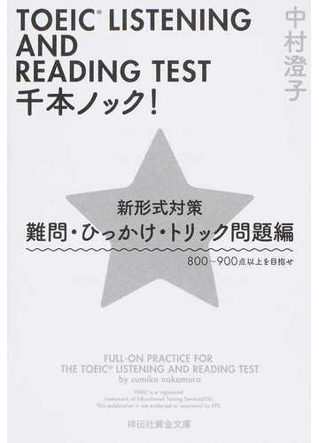 ｔｏｅｉｃ ｌｉｓｔｅｎｉｎｇ ａｎｄ ｒｅａｄｉｎｇ ｔｅｓｔ千本ノック 新形式対策 難問 ひっかけ トリック問題編 ８００ ９００点以上を目指せの通販 中村澄子 祥伝社黄金文庫 紙の本 Honto本の通販ストア