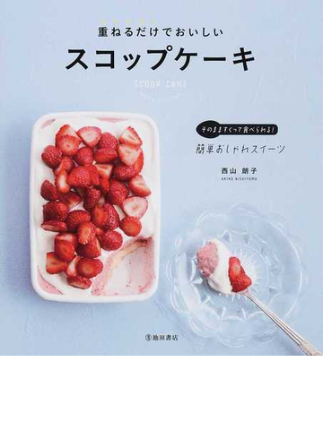 重ねるだけでおいしいスコップケーキ そのまますくって食べられる 簡単おしゃれスイーツの通販 西山 朗子 紙の本 Honto本の通販ストア