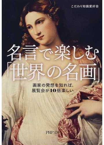 名言で楽しむ 世界の名画 画家の発想を知れば 展覧会が１０倍楽しいの通販 こだわり知識愛好会 Php文庫 紙の本 Honto本の通販ストア