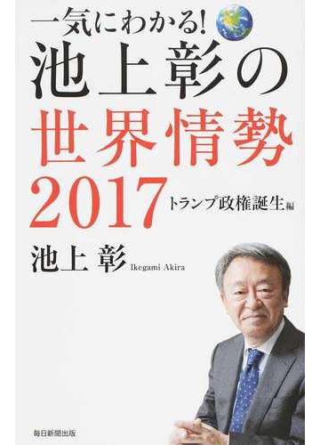 一気にわかる 池上彰の世界情勢 ２０１７ トランプ政権誕生編の通販 池上彰 紙の本 Honto本の通販ストア