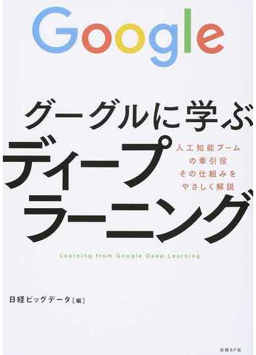 グーグルに学ぶディープラーニング 人工知能ブームの牽引役その仕組みをやさしく解説の通販 日経ビッグデータ 紙の本 Honto本の通販ストア